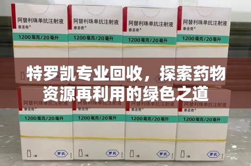 宁波特罗凯专业回收，探索药物资源再利用的绿色之道